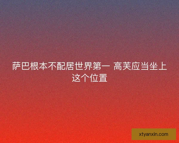 萨巴根本不配居世界第一 高芙应当坐上这个位置