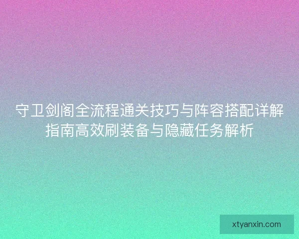 守卫剑阁全流程通关技巧与阵容搭配详解指南高效刷装备与隐藏任务解析