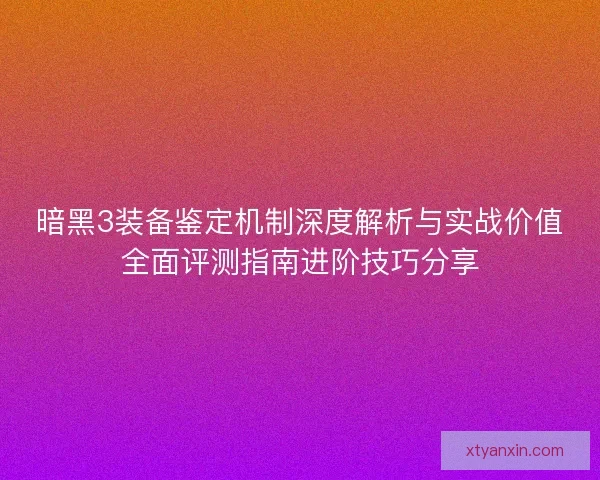 暗黑3装备鉴定机制深度解析与实战价值全面评测指南进阶技巧分享