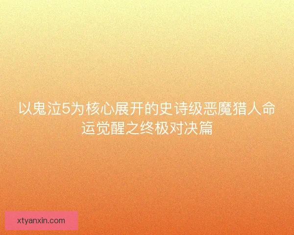 以鬼泣5为核心展开的史诗级恶魔猎人命运觉醒之终极对决篇
