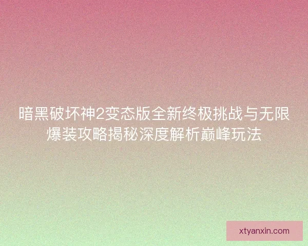 暗黑破坏神2变态版全新终极挑战与无限爆装攻略揭秘深度解析巅峰玩法