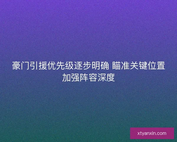 豪门引援优先级逐步明确 瞄准关键位置加强阵容深度 豪门引援优先级逐步明确 瞄准关键位置加强阵容深度