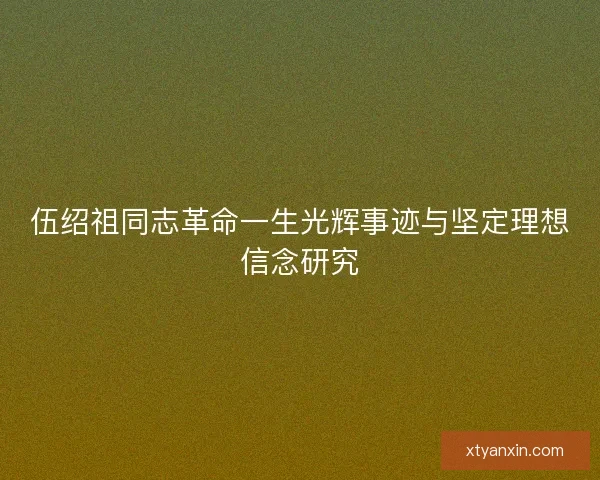 伍绍祖同志革命一生光辉事迹与坚定理想信念研究