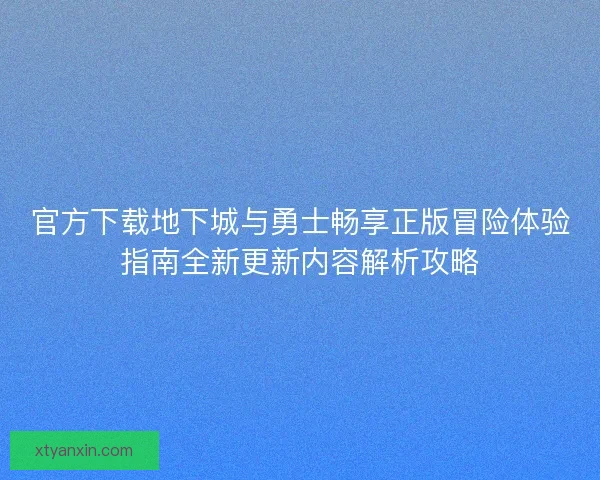官方下载地下城与勇士畅享正版冒险体验指南全新更新内容解析攻略 官方下载地下城与勇士畅享正版冒险体验指南全新更新内容解析攻略