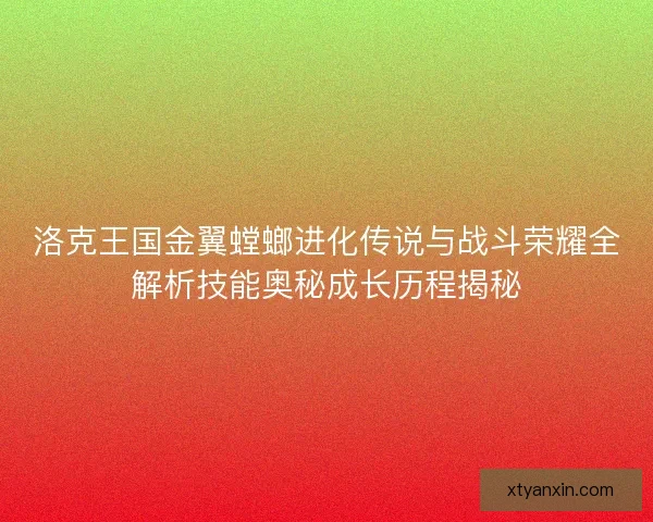 洛克王国金翼螳螂进化传说与战斗荣耀全解析技能奥秘成长历程揭秘 洛克王国金翼螳螂进化传说与战斗荣耀全解析技能奥秘成长历程揭秘