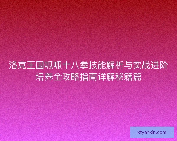 洛克王国呱呱十八拳技能解析与实战进阶培养全攻略指南详解秘籍篇